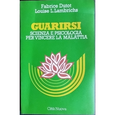 Guarirsi. Scienza e psicologia per vincere la malattia
