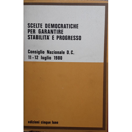 Scelte democratiche per garantire stabilità  e progresso. Consiglio Nazionale D.C. 11-12 Luglio 1980