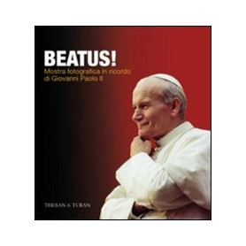 Beatus! Mostra fotografica in ricordo di Giovanni Paolo II. Ediz. illustrata