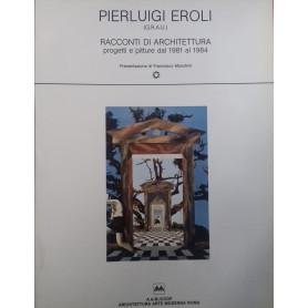 Pierluigi Eroli (G.R.A.U.). Racconti di Architettura. Progetti e pitture dal 1981 al 1984