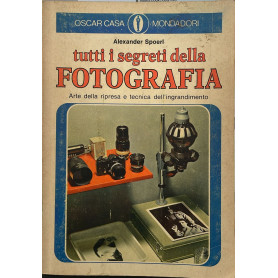 Tutti i segreti della fotografia. Arte della ripresa e tecnica dell'ingrandimento.