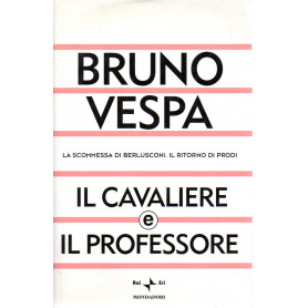 Il cavaliere e il professore. La scommessa di Berlusconi. Il ritorno di Prodi