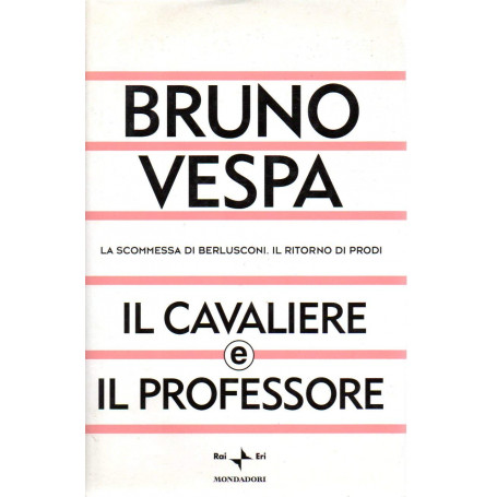 Il cavaliere e il professore. La scommessa di Berlusconi. Il ritorno di Prodi