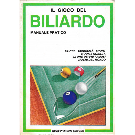 Il gioco del Biliardo. Manuale pratico. Storia - curiosità  - sport - moda e nobiltà  di uno dei pià¹ famosi giochi del mondo
