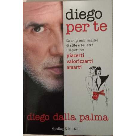 Diego per te. Da un grande maestro di stile e bellezza i segreti per piacerti valorizzarti amarti.