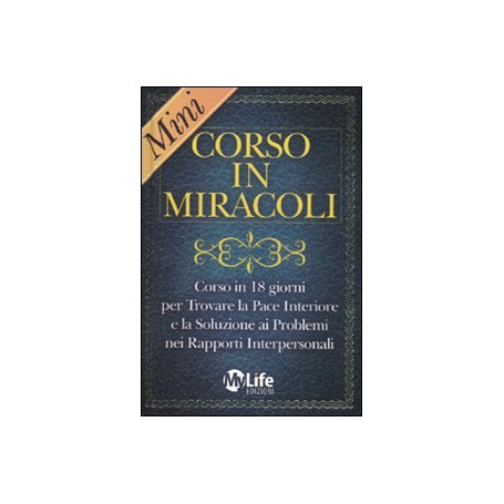 Mini-corso in miracoli. Corso in 18 giorni per trovare la pace interiore e la soluzione ai problemi nei rapporti interpersonali
