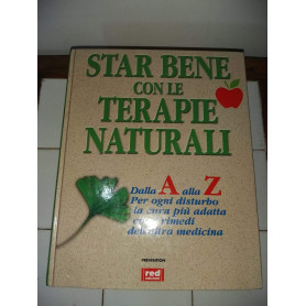 Star bene con le terapie naturali. Dalla A alla Z per ogni disturbo la cura più adatta con i rimedi dell'altra medicina