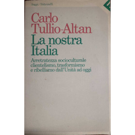 La nostra Italia. Arretratezza socioculturale clientelismo trasformismo e ribellismo dall'Unità ad oggi
