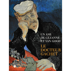 Un ami de Cézanne et Van Gogh. Le docteur Gachet