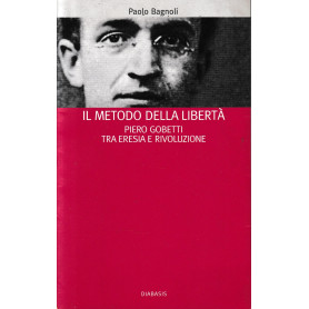 Il metodo della libertà. Piero Gobetti tra eresia e rivoluzione.