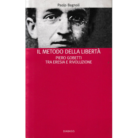 Il metodo della libertà. Piero Gobetti tra eresia e rivoluzione.