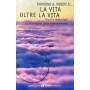 La vita oltre la vita. Studi e rivelazioni sul fenomeno della sopravvivenza.