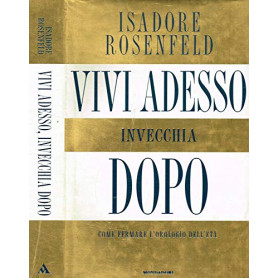 Vivi adesso invecchia dopo. Come fermare l'orologio dell'età.