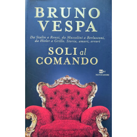 Soli al comando. Da Stalin a Renzi da Mussolini a Berlusconi da Hitler a Grillo. Storia amori errori.