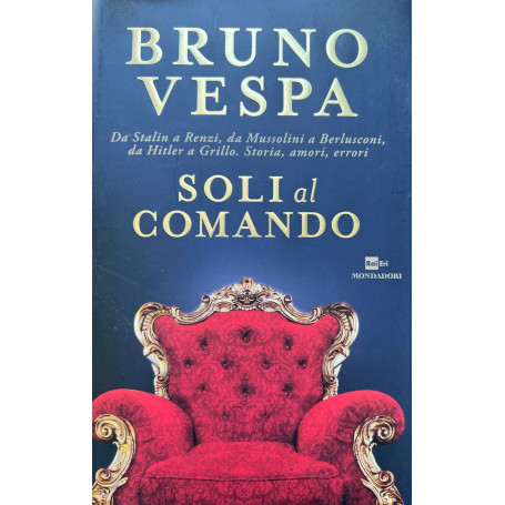 Soli al comando. Da Stalin a Renzi da Mussolini a Berlusconi da Hitler a Grillo. Storia amori errori.