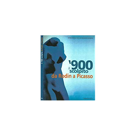 il 900 scolpito da Rodin a Picasso