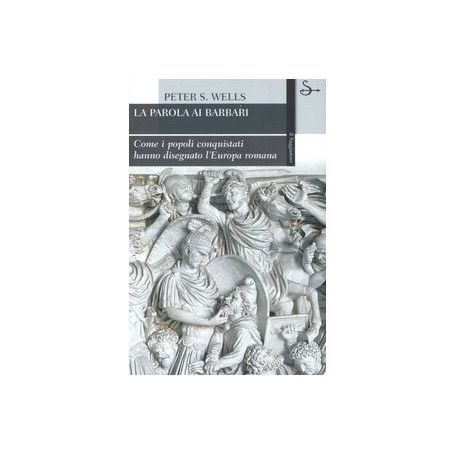 La parola ai barbari. Come i popoli conquistati hanno disegnato l'Europa romana.