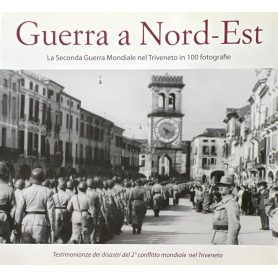 Guerra a Nord-Est. La seconda guerra mondiale nel Triveneto in 100 fotografie.