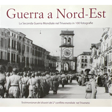 Guerra a Nord-Est. La seconda guerra mondiale nel Triveneto in 100 fotografie.