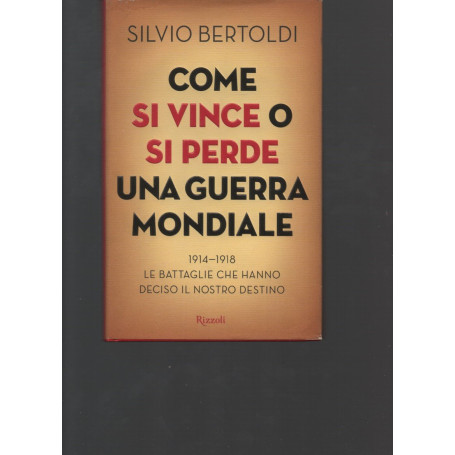Come si vince o si perde una guerra mondiale. 1914-1918. Le battaglie che hanno deciso il nostro destino