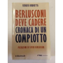 Berlusconi deve cadere. Cronaca di un complotto.