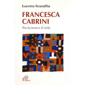 Francesca Cabrini. Tra terra e il cielo
