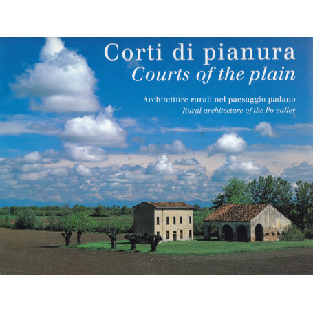 Corti di pianura. Courts of the plain. Architetture rurali nel paesaggio padano.