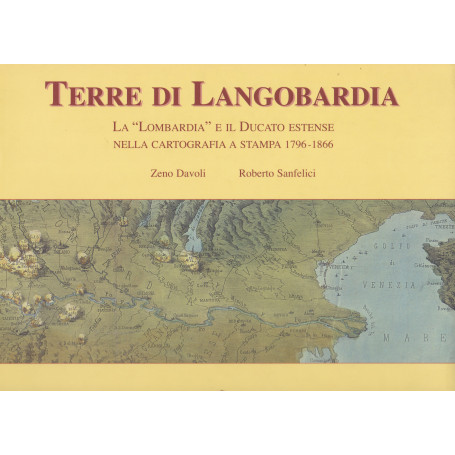Terre di Langobardia. La "Lombardia" e il Ducato estense nella cartografdia a stampa (1796-1866).