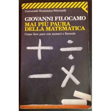Mai più paura della matematica. Come fare pace con numeri e formule