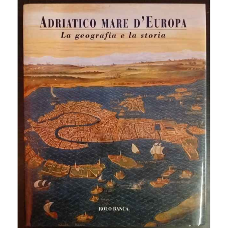 Adriatico mare d'Europa. La geografia e la storia.