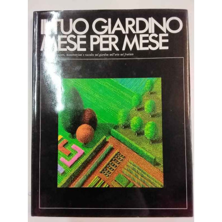 Il tuo giardino mese per mese. I lavori di impianto manutenzione e raccolta nel giardino nell'orto nel frutteto.