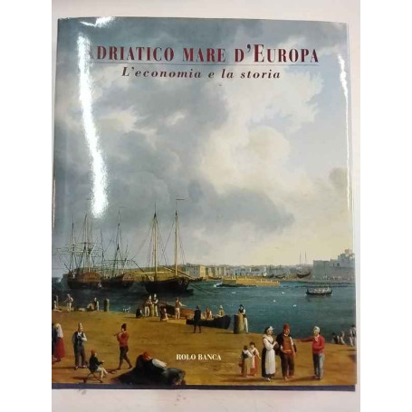 Adriatico Mare d'Europa. L'economia e la storia