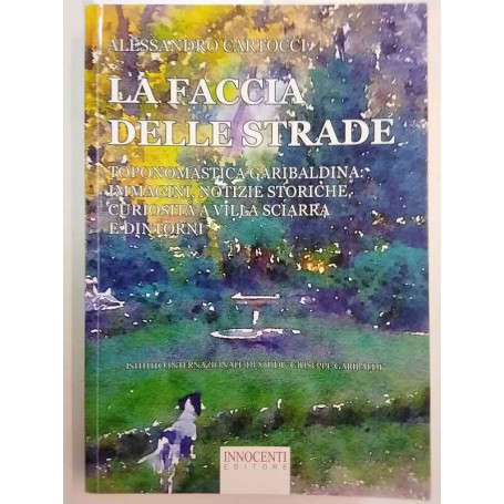 La faccia delle strade. Toponomastica garibaldina: immagini notizie storiche curiosità a Villa Sciarra e dintorni
