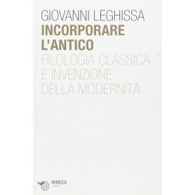 Incorporare l'antico. Filologia classica e invenzione della modernità