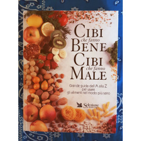 Cibi che fanno bene cibi che fanno male. Grande guida dall'A alla Z per usare gli alimenti nel modo più sano