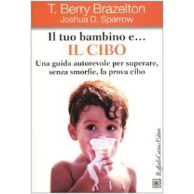 Il tuo bambino e.. il cibo. Una guida autorevole per superare senza smorfie la prova cibo