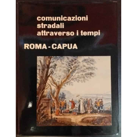 Comunicazioni stradali attraverso i tempi. Roma - Capua.