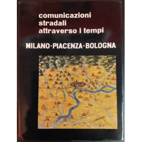 Comunicazioni stradali attraverso i tempi. Milano - Piacenza - Bologna.