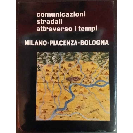 Comunicazioni stradali attraverso i tempi. Milano - Piacenza - Bologna.