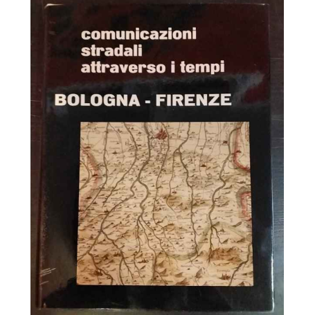 Comunicazioni stradali attraverso i tempi. Bologna-Firenze.