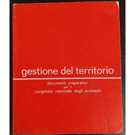 Gestione del territorio. Documenti preparatori per il congresso nazionale degli architetti.