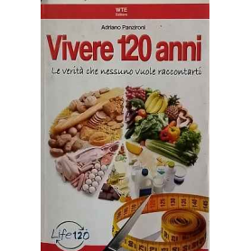 Vivere 120 anni. Le verità che nessuno vuole raccontarti
