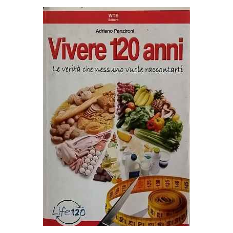 Vivere 120 anni. Le verità che nessuno vuole raccontarti