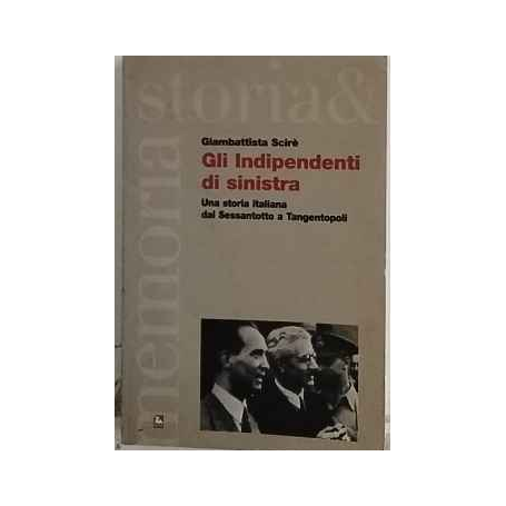 Gli indipendenti di sinistra. Una storia italiana dal Sessantotto a Tangentopoli