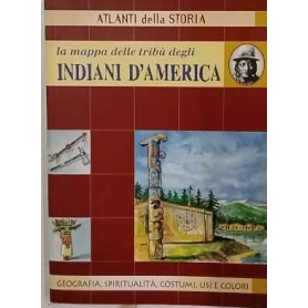 La mappa delle tribù degli indiani d'America : geografia spiritualità costumi usi e colori