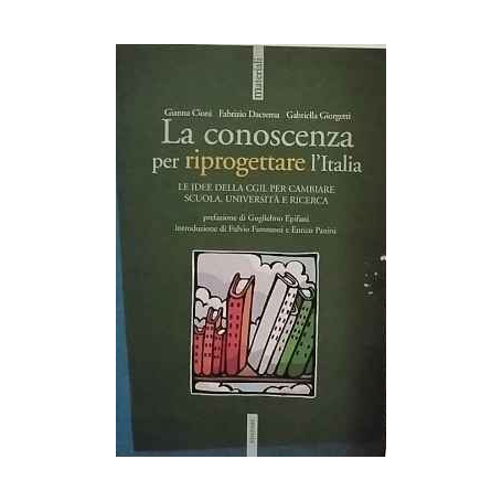 La conoscenza per riprogettare l'Italia. Idee della Cgil per cambiare scuola università e ricerca