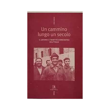 Un cammino lungo un secolo. Il lavoro e l'identità democratica dell'Italia.