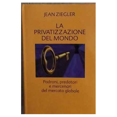 La privatizzazione del mondo. Predoni predatori e mercenari del mercato globale