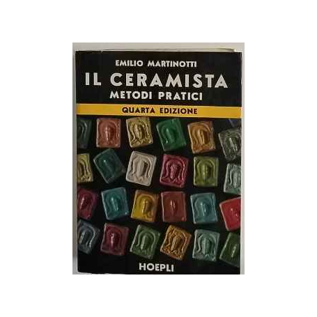 Il ceramista. Metodi pratici: argille e impasti preparazione delle crete arnesi e attrezzature la modellatura ..