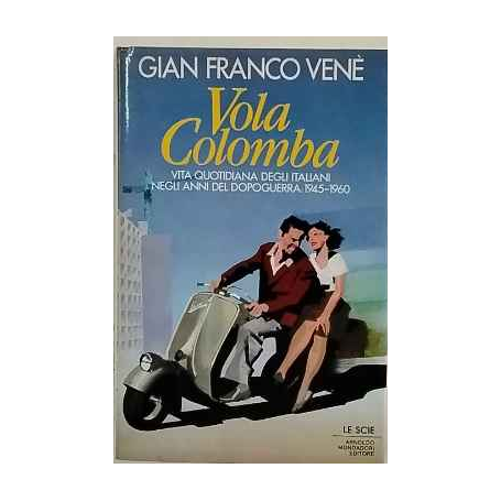 Vola colomba : vita quotidiana degli italiani negli anni del dopoguerra: 1945-1960